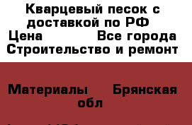  Кварцевый песок с доставкой по РФ › Цена ­ 1 190 - Все города Строительство и ремонт » Материалы   . Брянская обл.